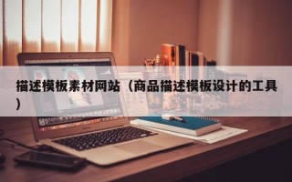 漳州描述模板素材网站（商品描述模板设计的工具）