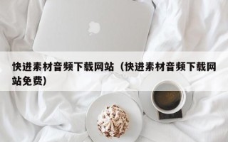 漳州快进素材音频下载网站（快进素材音频下载网站免费）