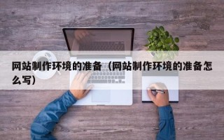 漳州网站制作环境的准备（网站制作环境的准备怎么写）