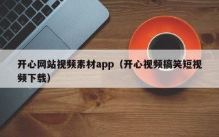 漳州开心网站视频素材app（开心视频搞笑短视频下载）