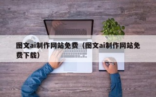 漳州图文ai制作网站免费（图文ai制作网站免费下载）