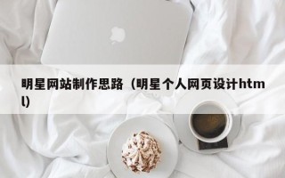 漳州明星网站制作思路（明星个人网页设计html）