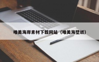 漳州唯美海岸素材下载网站（唯美海壁纸）