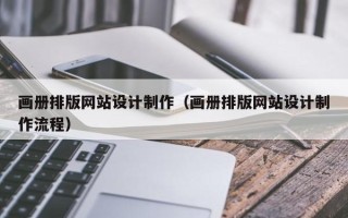 漳州画册排版网站设计制作（画册排版网站设计制作流程）